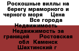 Роскошные виллы на берегу мраморного и черного моря. › Цена ­ 450 000 - Все города Недвижимость » Недвижимость за границей   . Ростовская обл.,Каменск-Шахтинский г.